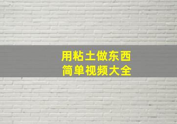 用粘土做东西 简单视频大全